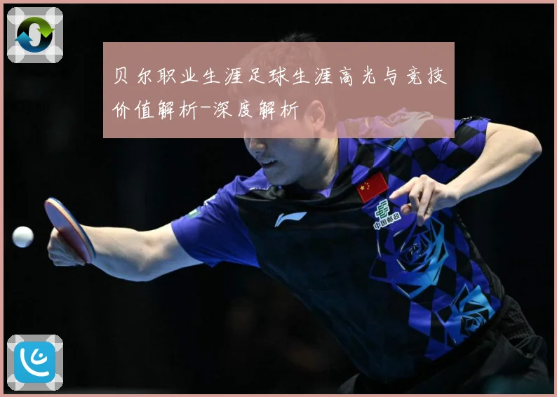 贝尔职业生涯足球生涯高光与竞技价值解析-深度解析