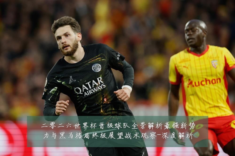 二零二六世界杯晋级球队全景解析豪强新势力与黑马格局终极展望战术观察-深度解析