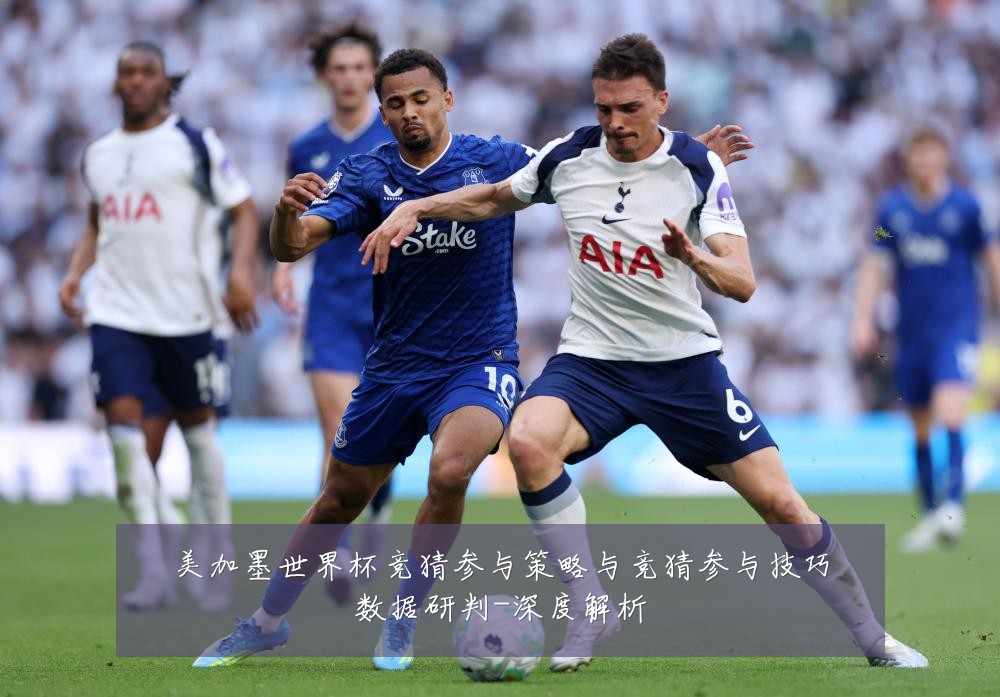 美加墨世界杯竞猜参与策略与竞猜参与技巧数据研判-深度解析