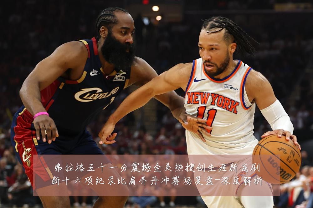 弗拉格五十一分震撼全美热搜创生涯新高刷新十六项纪录比肩乔丹冲赛场复盘-深度解析