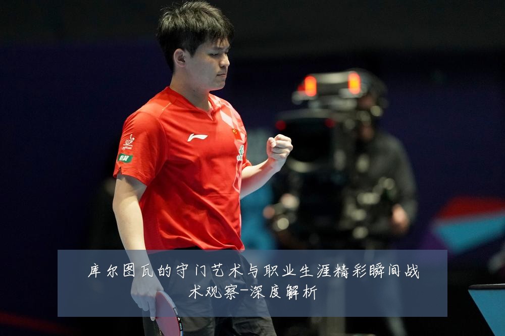 库尔图瓦的守门艺术与职业生涯精彩瞬间战术观察-深度解析